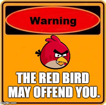 Angry birds!!! | THE RED BIRD MAY OFFEND YOU. | image tagged in memes,warning sign | made w/ Imgflip meme maker