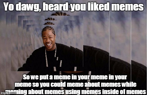 I might be a meme addict | Yo dawg, heard you liked memes; So we put a meme in your meme in your meme so you could meme about memes while meming about memes using memes inside of memes | image tagged in yo dawg heard you,you might be a meme addict,trhtimmy,memes | made w/ Imgflip meme maker