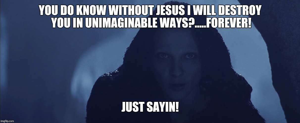 Lucifer | YOU DO KNOW WITHOUT JESUS I WILL DESTROY YOU IN UNIMAGINABLE WAYS?.....FOREVER! JUST SAYIN! | image tagged in lucifer | made w/ Imgflip meme maker