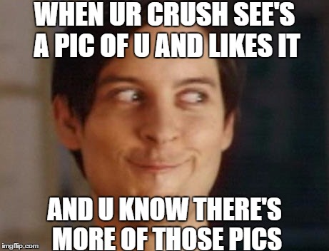 Spiderman Peter Parker | WHEN UR CRUSH SEE'S A PIC OF U AND LIKES IT; AND U KNOW THERE'S MORE OF THOSE PICS | image tagged in memes,spiderman peter parker | made w/ Imgflip meme maker
