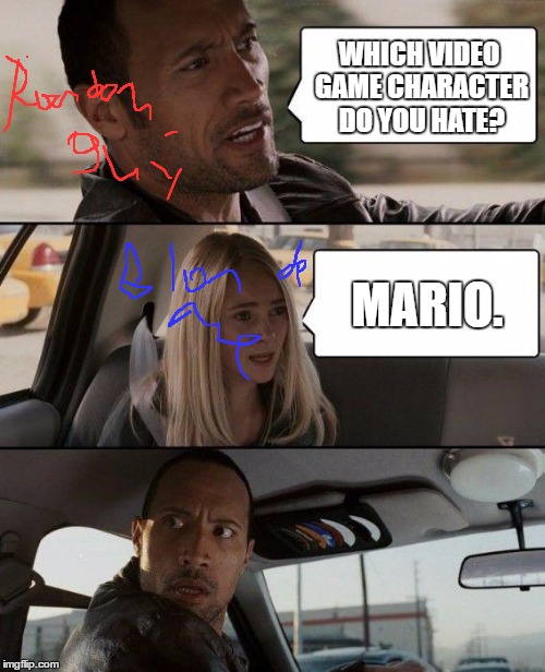 I hate mario as well. | WHICH VIDEO GAME CHARACTER DO YOU HATE? MARIO. | image tagged in memes,the rock driving | made w/ Imgflip meme maker