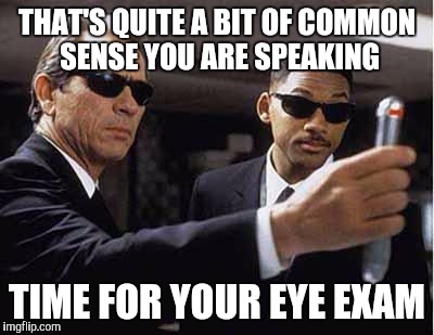 mib | THAT'S QUITE A BIT OF COMMON SENSE YOU ARE SPEAKING; TIME FOR YOUR EYE EXAM | image tagged in mib | made w/ Imgflip meme maker