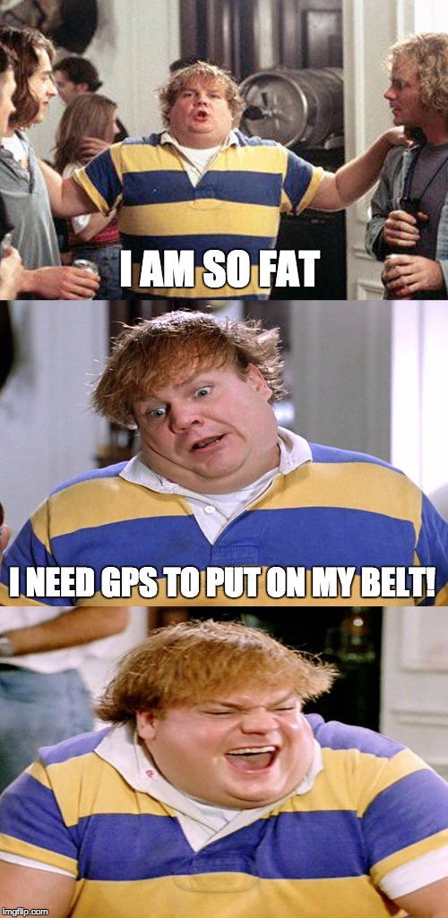 Fat guy in a little meme | I AM SO FAT; I NEED GPS TO PUT ON MY BELT! | image tagged in chris farley,meme,funny | made w/ Imgflip meme maker