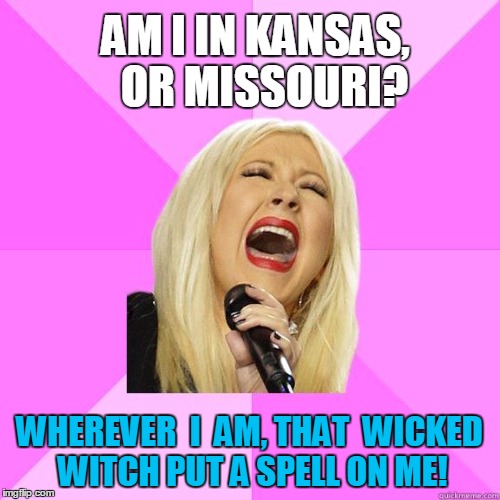 AM I IN KANSAS,  OR MISSOURI? WHEREVER  I  AM, THAT  WICKED WITCH PUT A SPELL ON ME! | made w/ Imgflip meme maker