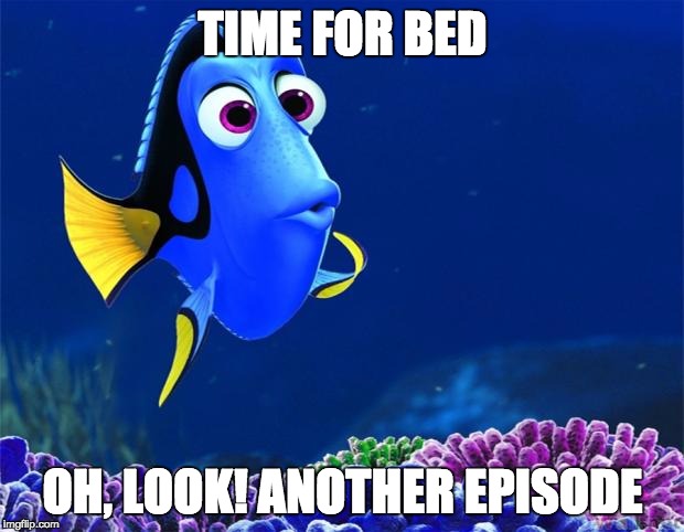 Dory | TIME FOR BED; OH, LOOK! ANOTHER EPISODE | image tagged in dory,AdviceAnimals | made w/ Imgflip meme maker