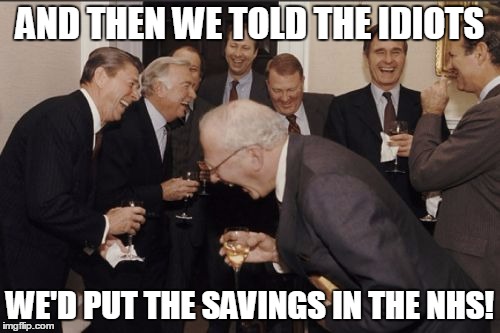 Laughing Men In Suits | AND THEN WE TOLD THE IDIOTS; WE'D PUT THE SAVINGS IN THE NHS! | image tagged in memes,laughing men in suits | made w/ Imgflip meme maker