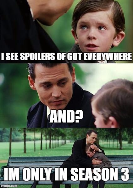 Finding Neverland | I SEE SPOILERS OF GOT EVERYWHERE; AND? IM ONLY IN SEASON 3 | image tagged in memes,finding neverland | made w/ Imgflip meme maker