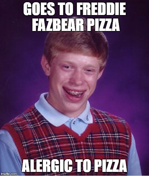 Bad Luck Brian Meme | GOES TO FREDDIE FAZBEAR PIZZA ALERGIC TO PIZZA | image tagged in memes,bad luck brian | made w/ Imgflip meme maker