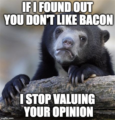 Confession Bacon Bear | IF I FOUND OUT YOU DON'T LIKE BACON; I STOP VALUING YOUR OPINION | image tagged in memes,confession bear,bacon | made w/ Imgflip meme maker