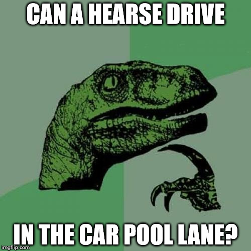 Philosoraptor | CAN A HEARSE DRIVE; IN THE CAR POOL LANE? | image tagged in memes,philosoraptor | made w/ Imgflip meme maker