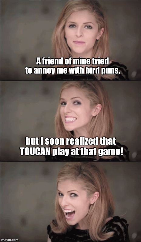 Bad Pun Anna Kendrick | A friend of mine tried to annoy me with bird puns, but I soon realized that TOUCAN play at that game! | image tagged in memes,bad pun anna kendrick | made w/ Imgflip meme maker