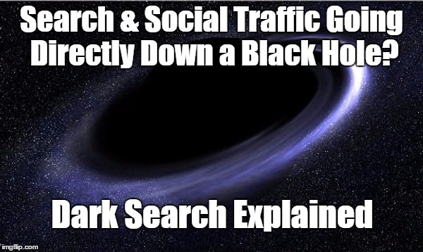 Search & Social Traffic Going Directly Down a Black Hole? Dark Search Explained | image tagged in dark social | made w/ Imgflip meme maker