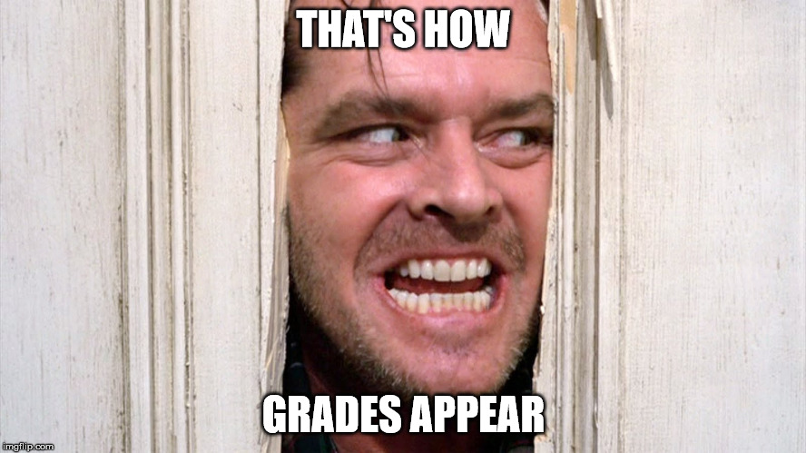 Here's Johnny | THAT'S HOW; GRADES APPEAR | image tagged in here's johnny | made w/ Imgflip meme maker