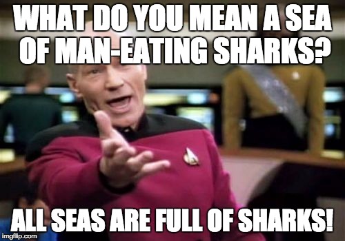Picard Wtf Meme | WHAT DO YOU MEAN A SEA OF MAN-EATING SHARKS? ALL SEAS ARE FULL OF SHARKS! | image tagged in memes,picard wtf | made w/ Imgflip meme maker