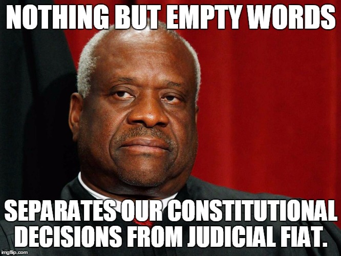 RIP Rule of Law (Justice Thomas dissent on Whole Woman’s Health v. Hellerstedt) | NOTHING BUT EMPTY WORDS; SEPARATES OUR CONSTITUTIONAL DECISIONS FROM JUDICIAL FIAT. | image tagged in clarence thomas | made w/ Imgflip meme maker