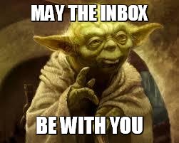 yoda | MAY THE INBOX; BE WITH YOU | image tagged in yoda | made w/ Imgflip meme maker