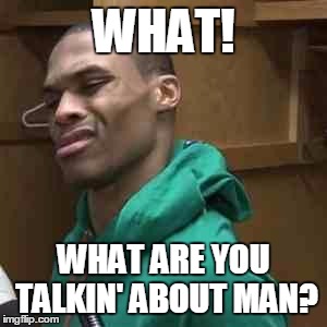 Westbrook | WHAT! WHAT ARE YOU TALKIN' ABOUT MAN? | image tagged in westbrook | made w/ Imgflip meme maker