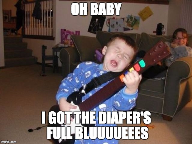 Feelin' it | OH BABY; I GOT THE DIAPER'S FULL BLUUUUEEES | image tagged in memes,funny,kids,guitar hero | made w/ Imgflip meme maker