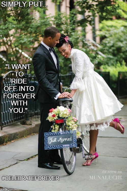 Simply Put... | SIMPLY PUT... "I WANT TO RIDE OFF INTO FOREVER WITH YOU."; #CELEBRATEFOREVER | image tagged in love,us,marriage,family,forever,you | made w/ Imgflip meme maker