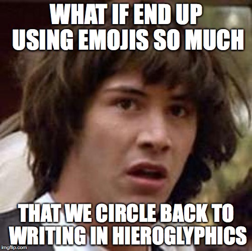 Conspiracy Keanu | WHAT IF END UP USING EMOJIS SO MUCH; THAT WE CIRCLE BACK TO WRITING IN HIEROGLYPHICS | image tagged in memes,conspiracy keanu | made w/ Imgflip meme maker