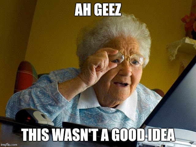 Grandma Finds The Internet Meme | AH GEEZ; THIS WASN'T A GOOD IDEA | image tagged in memes,grandma finds the internet | made w/ Imgflip meme maker