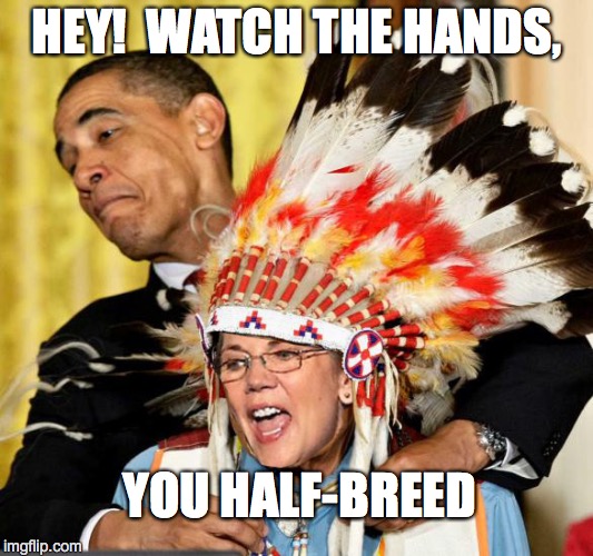 I'll Have A Left Wing and Two Small Breasts | HEY!  WATCH THE HANDS, YOU HALF-BREED | image tagged in obama,clinton,warren,elizabeth warren | made w/ Imgflip meme maker