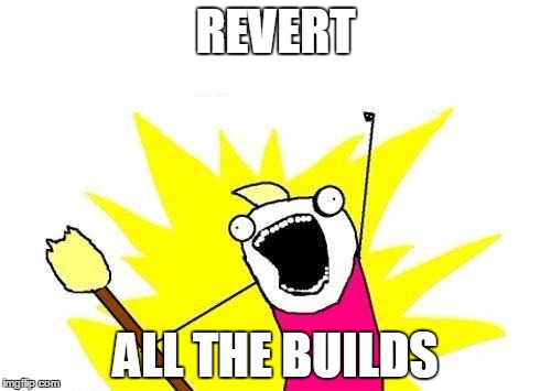 Code Breakage | REVERT; ALL THE BUILDS | image tagged in memes,x all the y | made w/ Imgflip meme maker