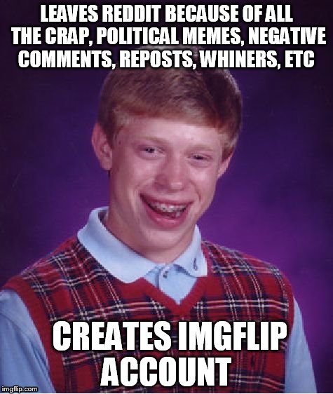 Bad Luck Brian | LEAVES REDDIT BECAUSE OF ALL THE CRAP, POLITICAL MEMES, NEGATIVE COMMENTS, REPOSTS, WHINERS, ETC; CREATES IMGFLIP ACCOUNT | image tagged in memes,bad luck brian | made w/ Imgflip meme maker