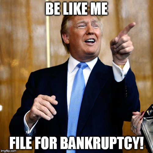 Donald Trump | BE LIKE ME; FILE FOR BANKRUPTCY! | image tagged in donald trump | made w/ Imgflip meme maker