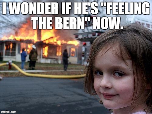 Disaster Girl Meme | I WONDER IF HE'S "FEELING THE BERN" NOW. | image tagged in memes,disaster girl | made w/ Imgflip meme maker