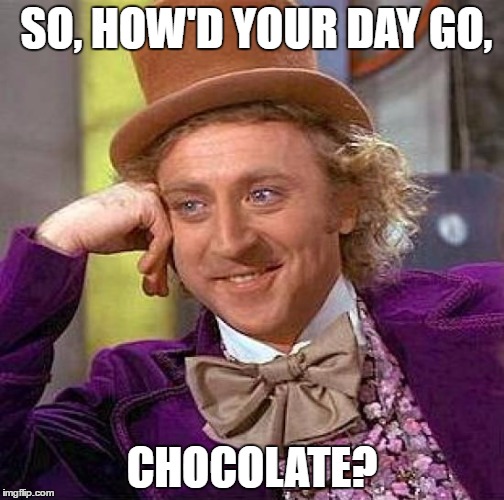 Creepy Condescending Wonka | SO, HOW'D YOUR DAY GO, CHOCOLATE? | image tagged in memes,creepy condescending wonka | made w/ Imgflip meme maker