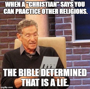 Maury Lie Detector | WHEN A "CHRISTIAN" SAYS YOU CAN PRACTICE OTHER RELIGIONS. THE BIBLE DETERMINED THAT IS A LIE. | image tagged in memes,maury lie detector | made w/ Imgflip meme maker