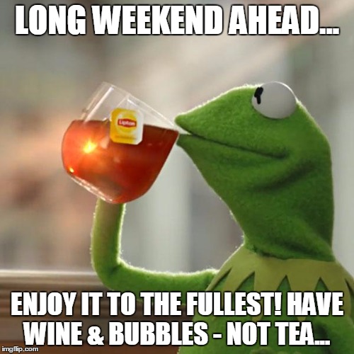 But That's None Of My Business Meme | LONG WEEKEND AHEAD... ENJOY IT TO THE FULLEST!
HAVE WINE & BUBBLES - NOT TEA... | image tagged in memes,but thats none of my business,kermit the frog | made w/ Imgflip meme maker