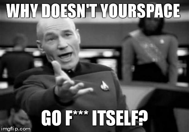 Picard Wtf Meme | WHY DOESN'T YOURSPACE GO F*** ITSELF? | image tagged in memes,picard wtf | made w/ Imgflip meme maker