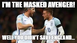I'M THE MASKED AVENGER! WELL YOU DIDN'T SAVE ENGLAND... | image tagged in euro 2016 | made w/ Imgflip meme maker