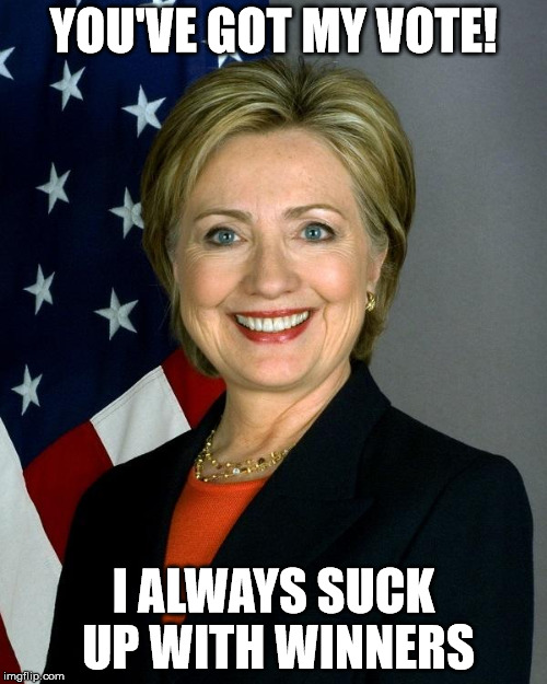 Securing my seat at the table next year! | YOU'VE GOT MY VOTE! I ALWAYS SUCK UP WITH WINNERS | image tagged in hillaryclinton,clinton,hillary clinton 2016,memes | made w/ Imgflip meme maker