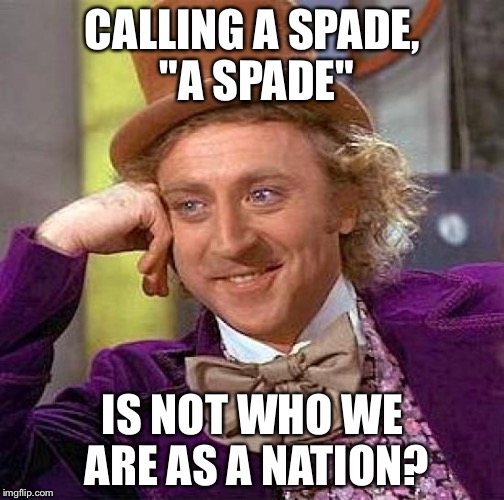 Creepy Condescending Wonka Meme | CALLING A SPADE, "A SPADE" IS NOT WHO WE ARE AS A NATION? | image tagged in memes,creepy condescending wonka | made w/ Imgflip meme maker