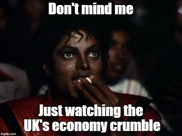 Michael Jackson Popcorn Meme | Don't mind me; Just watching the UK's economy crumble | image tagged in memes,michael jackson popcorn,brexit,uk | made w/ Imgflip meme maker