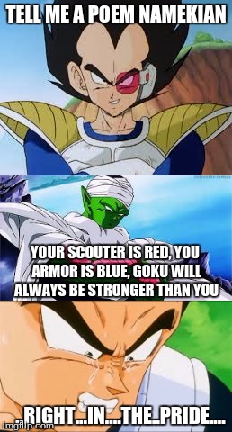 Vegeta's pride got hurt | TELL ME A POEM NAMEKIAN; YOUR SCOUTER IS RED, YOU ARMOR IS BLUE, GOKU WILL ALWAYS BE STRONGER THAN YOU; ..RIGHT...IN....THE..PRIDE.... | image tagged in piccolo,vegeta crying,dragonball | made w/ Imgflip meme maker