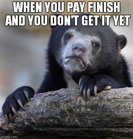 Confession Bear | WHEN YOU PAY FINISH AND YOU DON'T GET IT YET | image tagged in memes,confession bear | made w/ Imgflip meme maker