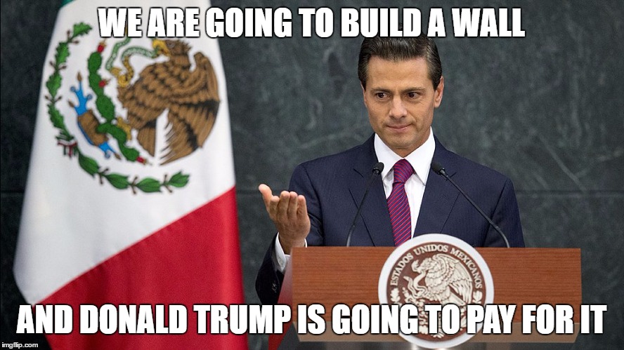 WE ARE GOING TO BUILD A WALL AND DONALD TRUMP IS GOING TO PAY FOR IT | made w/ Imgflip meme maker