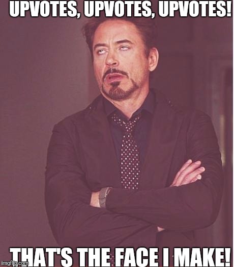 What else is going on in the world besides upvotes! | UPVOTES, UPVOTES, UPVOTES! THAT'S THE FACE I MAKE! | image tagged in memes,face you make robert downey jr | made w/ Imgflip meme maker