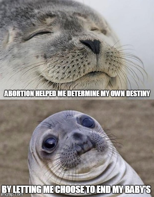 Go buy a condom or the free birth control taxpayers pay for now | ABORTION HELPED ME DETERMINE MY OWN DESTINY; BY LETTING ME CHOOSE TO END MY BABY'S | image tagged in memes,short satisfaction vs truth,abortion,pro-life | made w/ Imgflip meme maker