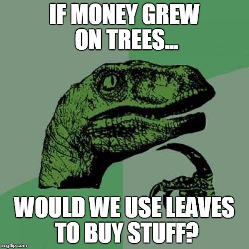 Money Trees | IF MONEY GREW ON TREES... WOULD WE USE LEAVES TO BUY STUFF? | image tagged in memes,philosoraptor | made w/ Imgflip meme maker