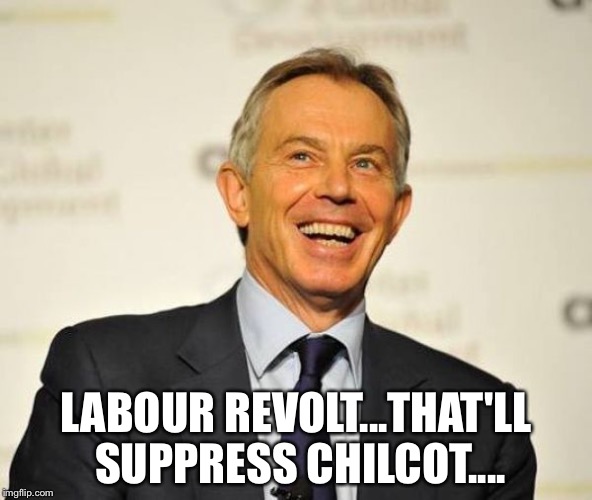 Tony Blair | LABOUR REVOLT...THAT'LL SUPPRESS CHILCOT.... | image tagged in tony blair | made w/ Imgflip meme maker