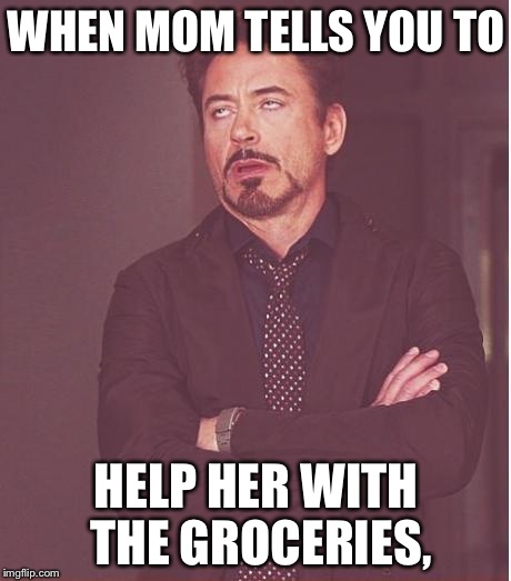Face You Make Robert Downey Jr Meme | WHEN MOM TELLS YOU TO; HELP HER WITH THE GROCERIES, | image tagged in memes,face you make robert downey jr | made w/ Imgflip meme maker