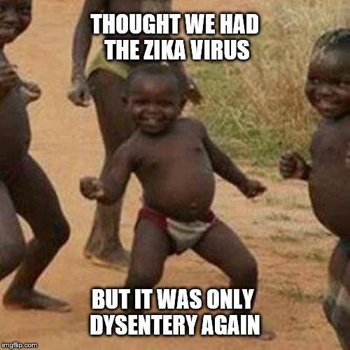 Third World Success Kid Meme | THOUGHT WE HAD THE ZIKA VIRUS; BUT IT WAS ONLY DYSENTERY AGAIN | image tagged in memes,third world success kid | made w/ Imgflip meme maker
