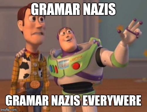 X, X Everywhere Meme | GRAMAR NAZIS; GRAMAR NAZIS EVERYWERE | image tagged in memes,x x everywhere | made w/ Imgflip meme maker
