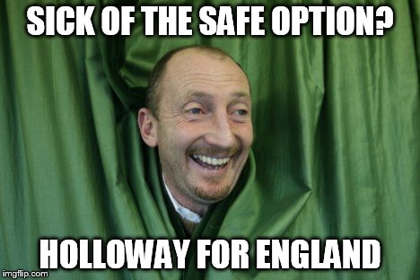 Holloway for England | SICK OF THE SAFE OPTION? HOLLOWAY FOR ENGLAND | image tagged in memes | made w/ Imgflip meme maker