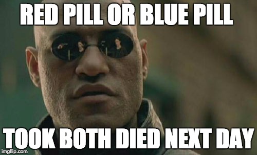 Matrix Morpheus | RED PILL OR BLUE PILL; TOOK BOTH DIED NEXT DAY | image tagged in memes,matrix morpheus | made w/ Imgflip meme maker
